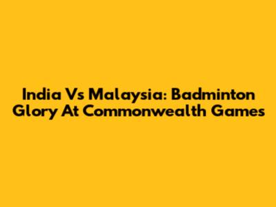 India Vs Malaysia: Badminton Glory At Commonwealth Games