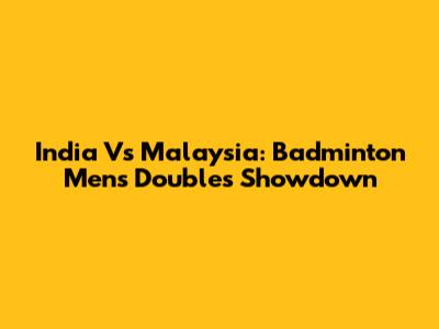 India Vs Malaysia: Badminton Men's Doubles Showdown