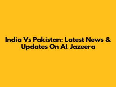 India Vs Pakistan: Latest News & Updates On Al Jazeera