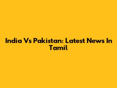 India Vs Pakistan: Latest News In Tamil
