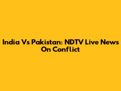 India Vs Pakistan: NDTV Live News On Conflict