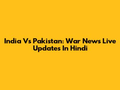India Vs Pakistan: War News Live Updates In Hindi