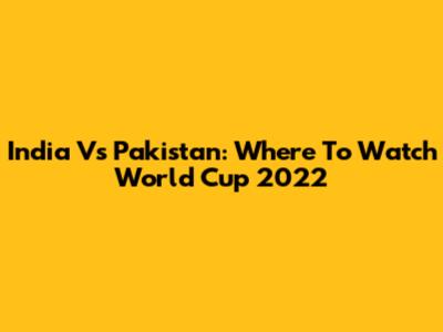 India Vs Pakistan: Where To Watch World Cup 2022