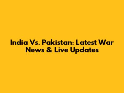 India Vs. Pakistan: Latest War News & Live Updates