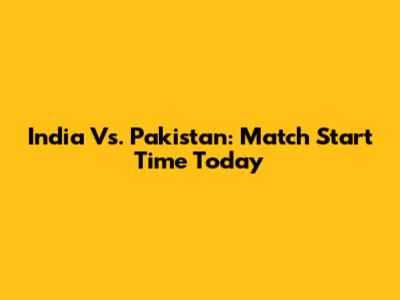 India Vs. Pakistan: Match Start Time Today