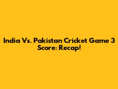 India Vs. Pakistan Cricket Game 3 Score: Recap!