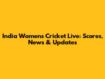 India Women's Cricket Live: Scores, News & Updates