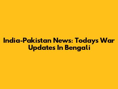 India-Pakistan News: Today's War Updates In Bengali