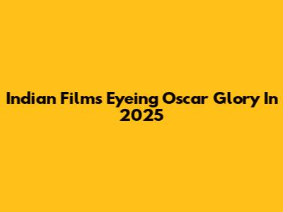 Indian Films Eyeing Oscar Glory In 2025