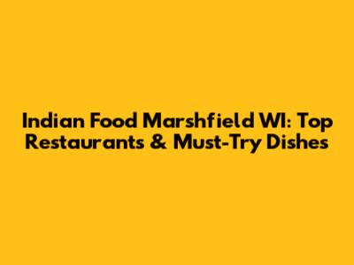 Indian Food Marshfield WI: Top Restaurants & Must-Try Dishes