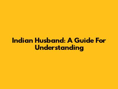 Indian Husband: A Guide For Understanding