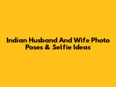 Indian Husband And Wife Photo Poses & Selfie Ideas