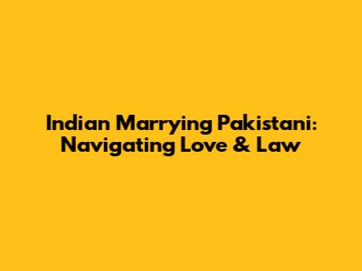 Indian Marrying Pakistani: Navigating Love & Law