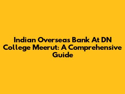 Indian Overseas Bank At DN College Meerut: A Comprehensive Guide