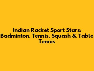 Indian Racket Sport Stars: Badminton, Tennis, Squash & Table Tennis