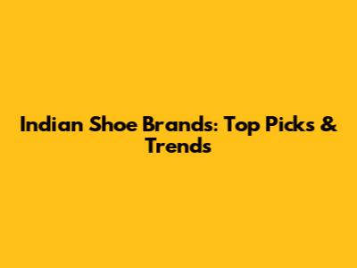 Indian Shoe Brands: Top Picks & Trends