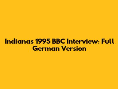 Indiana's 1995 BBC Interview: Full German Version