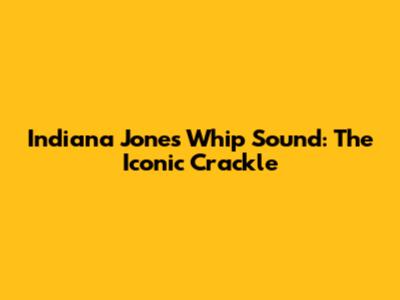 Indiana Jones Whip Sound: The Iconic Crackle