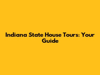 Indiana State House Tours: Your Guide