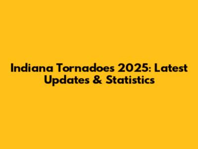 Indiana Tornadoes 2025: Latest Updates & Statistics