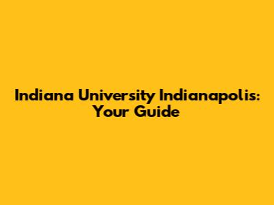 Indiana University Indianapolis: Your Guide