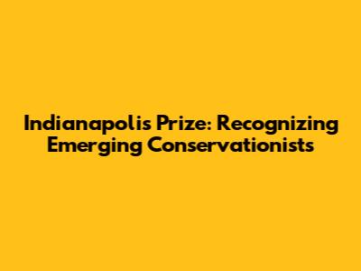 Indianapolis Prize: Recognizing Emerging Conservationists