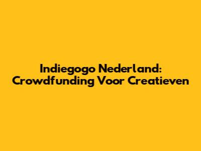 Indiegogo Nederland: Crowdfunding Voor Creatieven