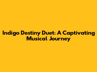 Indigo Destiny Duet: A Captivating Musical Journey