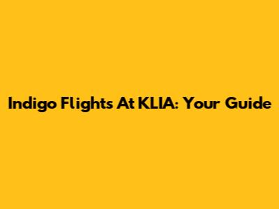 Indigo Flights At KLIA: Your Guide