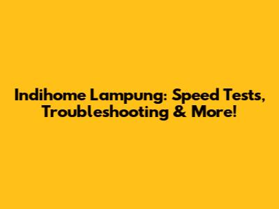 Indihome Lampung: Speed Tests, Troubleshooting & More!