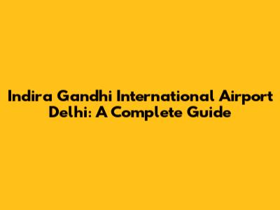 Indira Gandhi International Airport Delhi: A Complete Guide