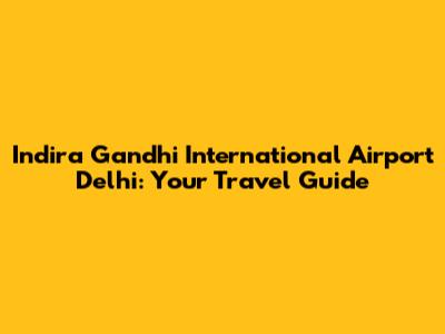 Indira Gandhi International Airport Delhi: Your Travel Guide