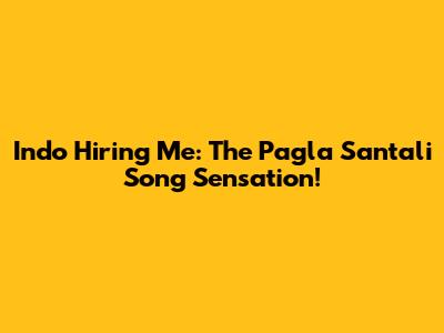 Indo Hiring Me: The Pagla Santali Song Sensation!