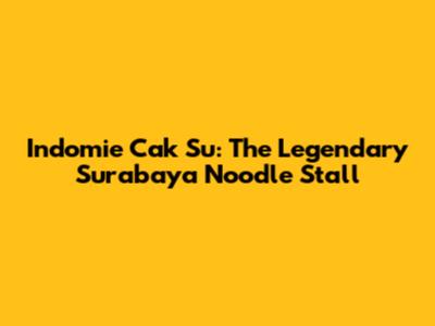 Indomie Cak Su: The Legendary Surabaya Noodle Stall