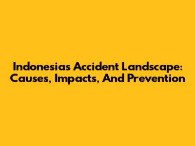 Indonesia's Accident Landscape: Causes, Impacts, And Prevention