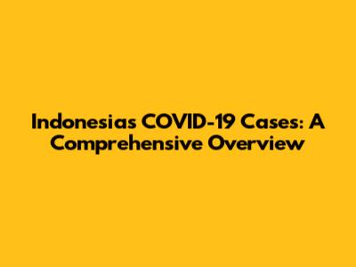 Indonesia's COVID-19 Cases: A Comprehensive Overview