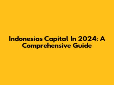 Indonesia's Capital In 2024: A Comprehensive Guide