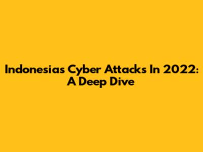 Indonesia's Cyber Attacks In 2022: A Deep Dive