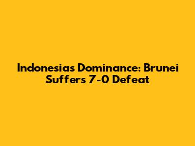 Indonesia's Dominance: Brunei Suffers 7-0 Defeat
