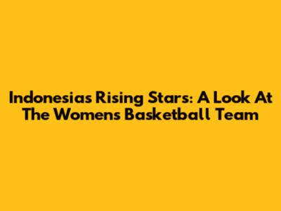 Indonesia's Rising Stars: A Look At The Women's Basketball Team
