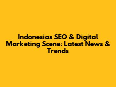 Indonesia's SEO & Digital Marketing Scene: Latest News & Trends