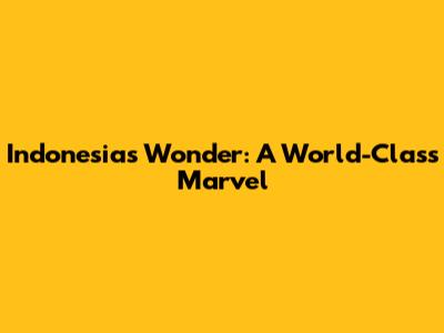 Indonesia's Wonder: A World-Class Marvel