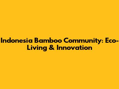 Indonesia Bamboo Community: Eco-Living & Innovation