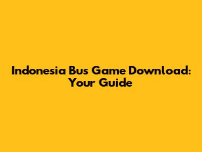 Indonesia Bus Game Download: Your Guide