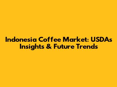 Indonesia Coffee Market: USDA's Insights & Future Trends