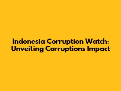 Indonesia Corruption Watch: Unveiling Corruption's Impact