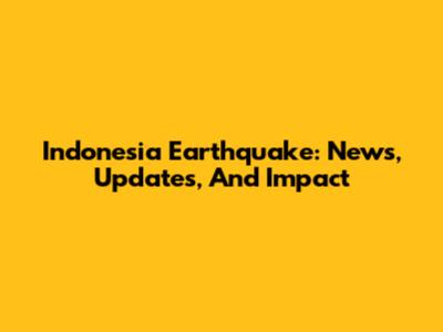 Indonesia Earthquake: News, Updates, And Impact