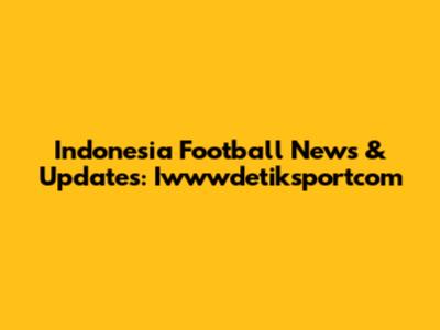 Indonesia Football News & Updates: Iwwwdetiksportcom