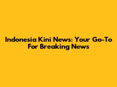 Indonesia Kini News: Your Go-To For Breaking News