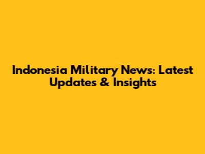 Indonesia Military News: Latest Updates & Insights
